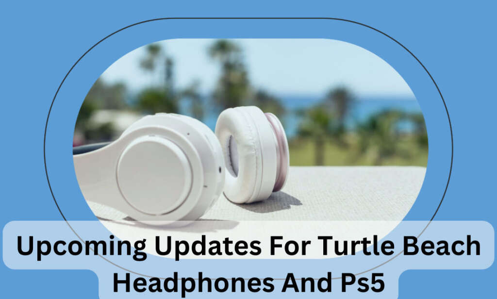 Upcoming Updates For Turtle Beach Headphones And Ps5
